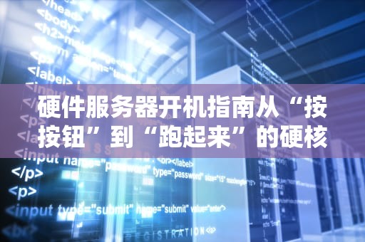 硬件服务器开机指南从“按按钮”到“跑起来”的硬核科普