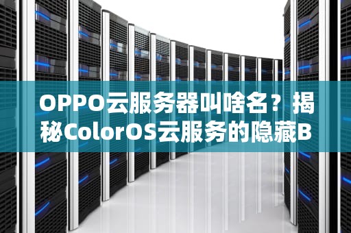 OPPO云服务器叫啥名？揭秘ColorOS云服务的隐藏Buff！