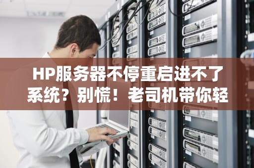 HP服务器不停重启进不了系统？别慌！老司机带你轻松排雷！