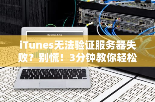 iTunes无法验证服务器失败？别慌！3分钟教你轻松搞定（附专业排雷指南）
