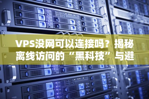 VPS没网可以连接吗？揭秘离线访问的“黑科技”与避坑指南
