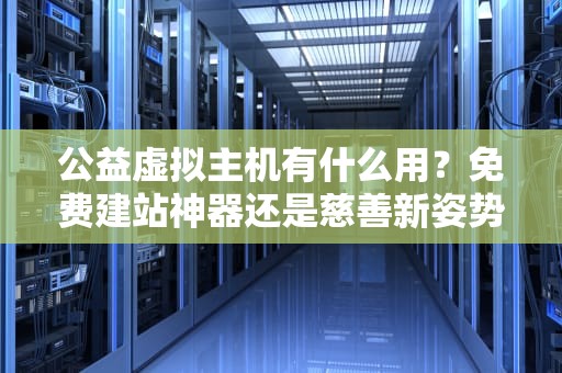 公益虚拟主机有什么用？免费建站神器还是慈善新姿势？