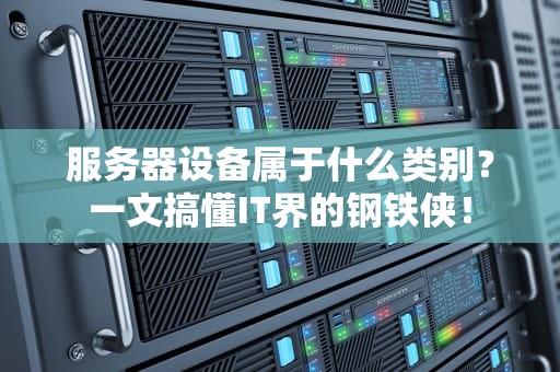 服务器设备属于什么类别？一文搞懂IT界的钢铁侠！
