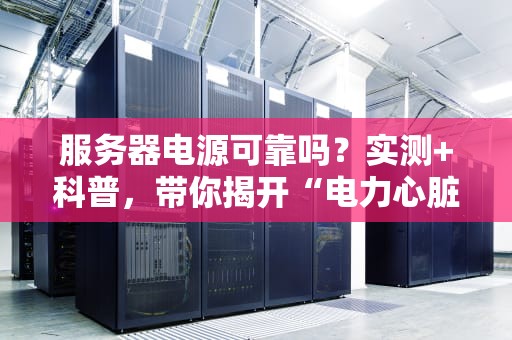 服务器电源可靠吗？实测+科普，带你揭开“电力心脏”的神秘面纱！