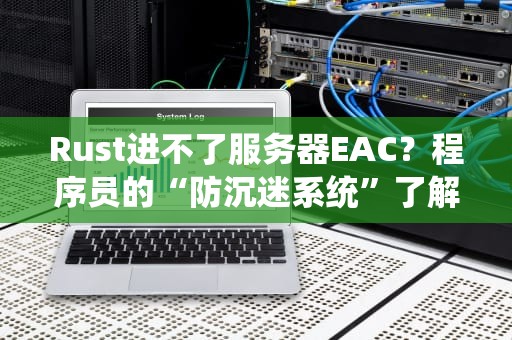 Rust进不了服务器EAC？程序员的“防沉迷系统”了解一下！