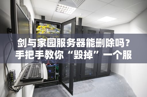 剑与家园服务器能删除吗？手把手教你“毁掉”一个服务器的骚操作！