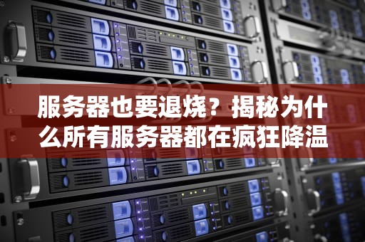 服务器也要退烧？揭秘为什么所有服务器都在疯狂降温！