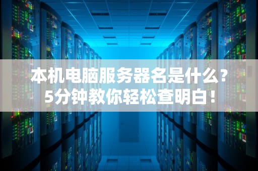 本机电脑服务器名是什么？5分钟教你轻松查明白！