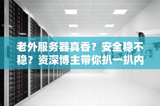 老外服务器真香？安全稳不稳？资深博主带你扒一扒内幕！