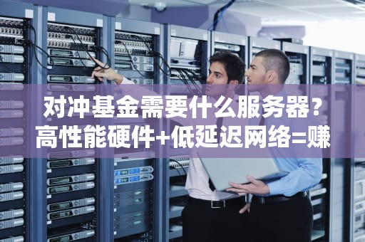 对冲基金需要什么服务器？高性能硬件+低延迟网络=赚钱利器！