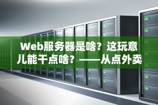 Web服务器是啥？这玩意儿能干点啥？——从点外卖到追剧都靠它！