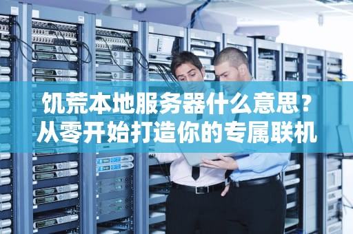 饥荒本地服务器什么意思？从零开始打造你的专属联机乐园