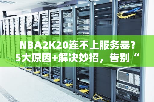 NBA2K20连不上服务器？5大原因+解决妙招，告别“自闭”篮球！