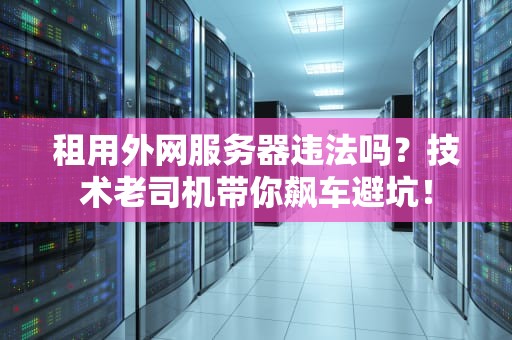 租用外网服务器违法吗？技术老司机带你飙车避坑！