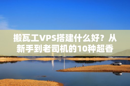 搬瓦工VPS搭建什么好？从新手到老司机的10种超香玩法！