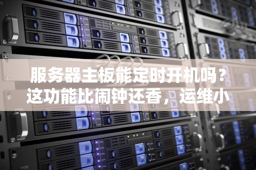 服务器主板能定时开机吗？这功能比闹钟还香，运维小哥直呼内行！