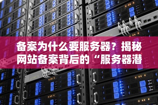 备案为什么要服务器？揭秘网站备案背后的“服务器潜规则”