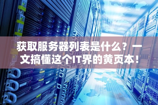 获取服务器列表是什么？一文搞懂这个IT界的黄页本！