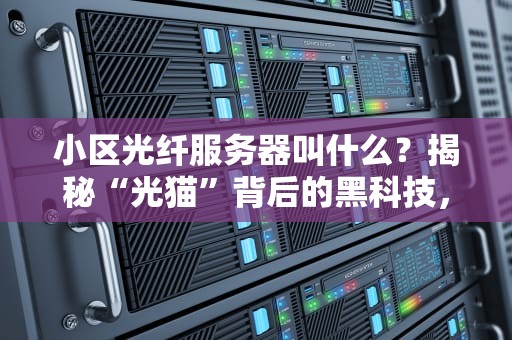 小区光纤服务器叫什么？揭秘“光猫”背后的黑科技，网速飞起的秘密武器！