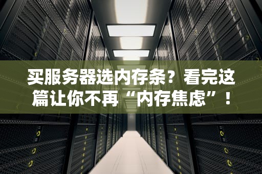 买服务器选内存条？看完这篇让你不再“内存焦虑”！