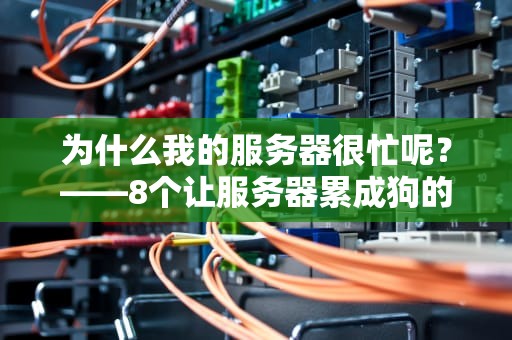 为什么我的服务器很忙呢？——8个让服务器累成狗的罪魁祸首