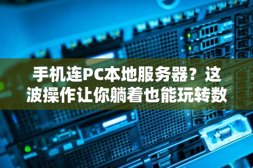 手机连PC本地服务器？这波操作让你躺着也能玩转数据！
