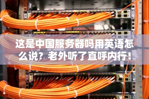 这是中国服务器吗用英语怎么说？老外听了直呼内行！