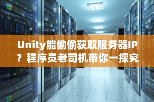 Unity能偷偷获取服务器IP？程序员老司机带你一探究竟！