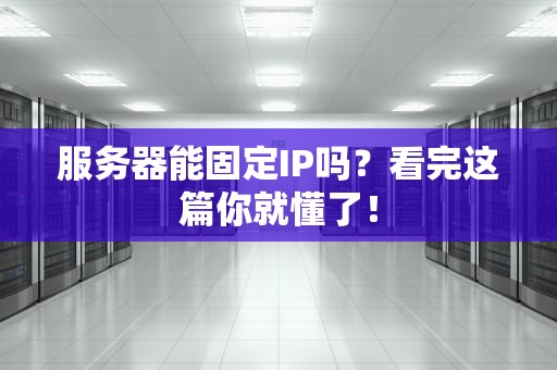 服务器能固定IP吗？看完这篇你就懂了！