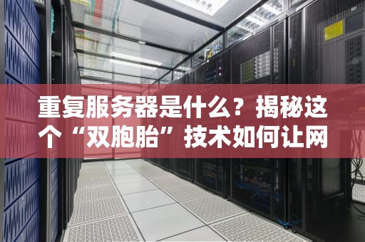 重复服务器是什么？揭秘这个“双胞胎”技术如何让网站稳如老狗！