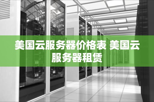 美国云服务器价格表 美国云服务器租赁