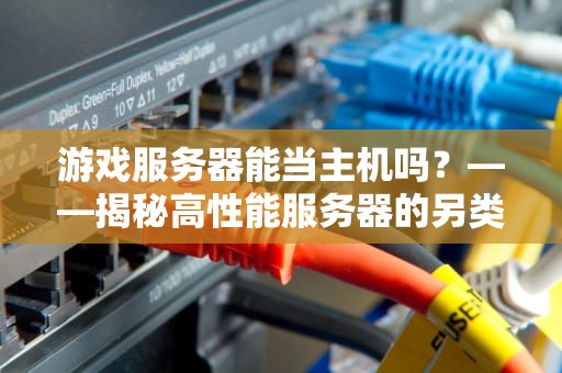 游戏服务器能当主机吗？——揭秘高性能服务器的另类玩法