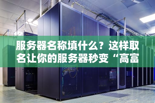 服务器名称填什么？这样取名让你的服务器秒变“高富帅”！