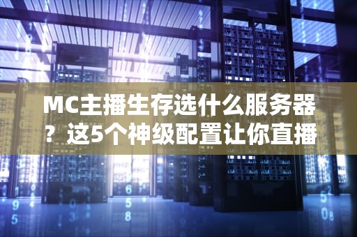 MC主播生存选什么服务器？这5个神级配置让你直播不卡顿！