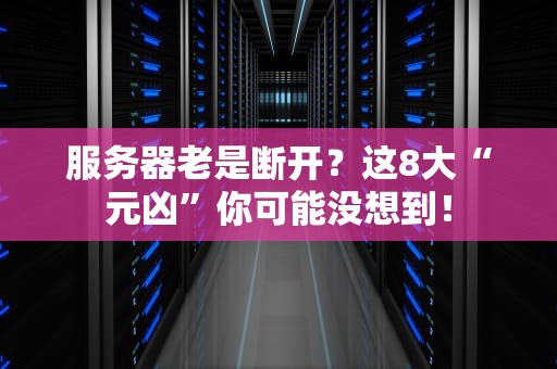 服务器老是断开？这8大“元凶”你可能没想到！