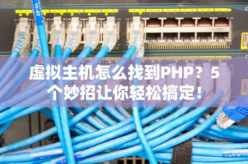 虚拟主机怎么找到PHP？5个妙招让你轻松搞定！