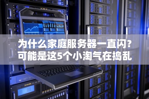 为什么家庭服务器一直闪？可能是这5个小淘气在捣乱！