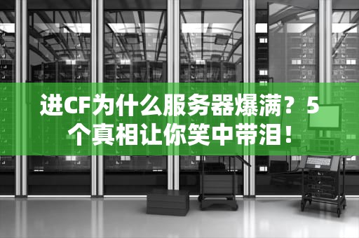 进CF为什么服务器爆满？5个真相让你笑中带泪！