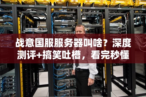 战意国服服务器叫啥？深度测评+搞笑吐槽，看完秒懂！