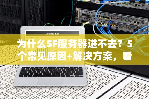 为什么SF服务器进不去？5个常见原因+解决方案，看完秒懂！