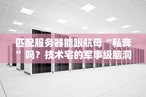 匹配服务器能跟航母“私奔”吗？技术宅的军事级脑洞测评！