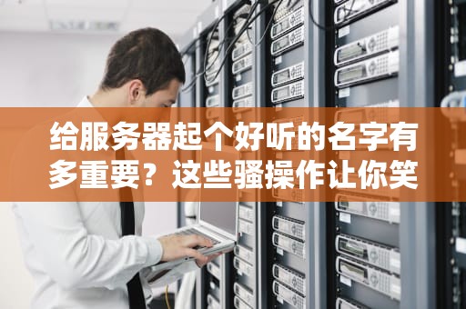 给服务器起个好听的名字有多重要？这些骚操作让你笑出腹肌！
