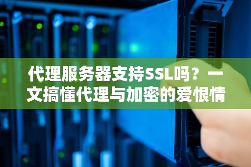 代理服务器支持SSL吗？一文搞懂代理与加密的爱恨情仇