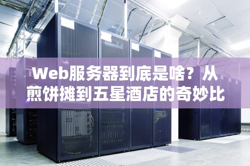 Web服务器到底是啥？从煎饼摊到五星酒店的奇妙比喻