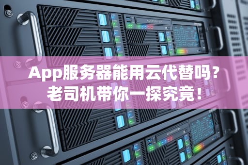 App服务器能用云代替吗？老司机带你一探究竟！