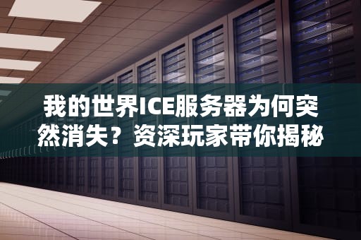 我的世界ICE服务器为何突然消失？资深玩家带你揭秘背后的冰与火之歌