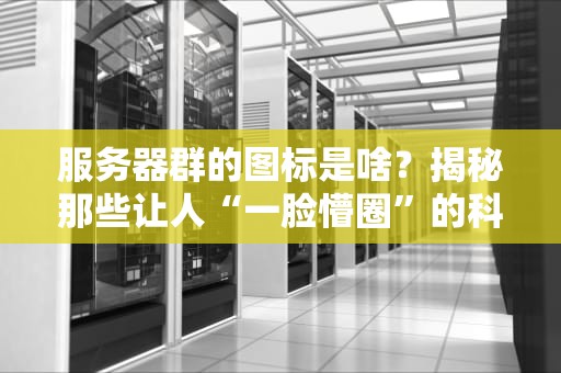 服务器群的图标是啥？揭秘那些让人“一脸懵圈”的科技符号！
