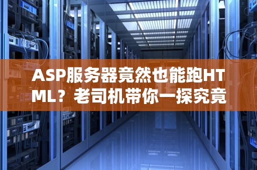 ASP服务器竟然也能跑HTML？老司机带你一探究竟！