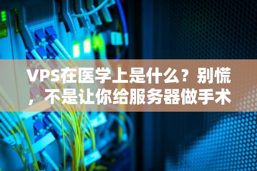 VPS在医学上是什么？别慌，不是让你给服务器做手术！