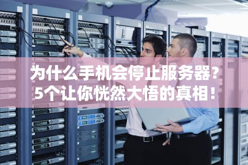 为什么手机会停止服务器？5个让你恍然大悟的真相！
